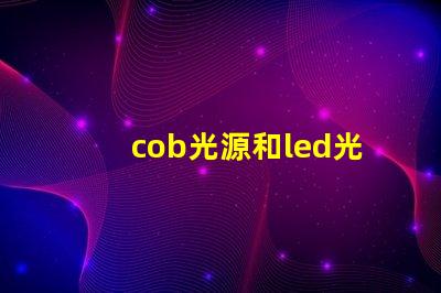 cob光源和led光源哪個(gè)亮 cob光源和led光源哪個(gè)省電